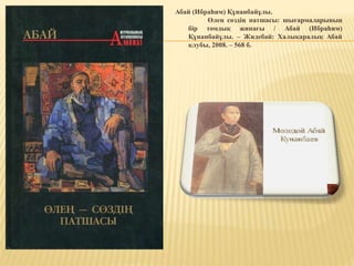 Абай (Ибраһим) Құнанбайұлы.
Өлең сөздің патшасы: шығармаларының
бір томдық жинағы / Абай (Ибраһим)
Құнанбайұлы. – Жидебай: Халықаралық Абай
клубы, 2008. – 568 б.
 