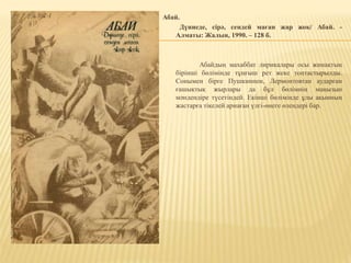 Абай.
Дүниеде, сірә, сендей маған жар жоқ/ Абай. -
Алматы: Жалын, 1990. – 128 б.
Абайдың махаббат лирикалары осы жинақтың
бірінші бөлімінде тұңғыш рет жеке топтастырылды.
Сонымен бірге Пушкиннен, Лермонтовтан аударған
ғашықтық жырлары да бұл бөлімнің маңызын
мәндендіре түсетіндей. Екінші бөлімінде ұлы ақынның
жастарға тікелей арнаған үлгі-өнеге өлеңдері бар.
 