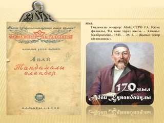 Абай.
Таңдамалы өлеңдер/ Абай; ССРО ҒА, Қазақ
филиалы, Тіл және тарих ин-ты. – Алматы:
Қазбірмембас., 1943. – 29, б. – (Қызыл әскер
кітапханасы).
 
