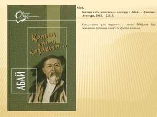 Абай.
Қалың елім қазағым...: өлеңдер / Абай. – Алматы:
Атамұра, 2002. – 223, б.
Ұлымыздың ұлы перзенті – хакім Абайдың бұл
жинағына біршама өлеңдері іріктеп алынды.
 
