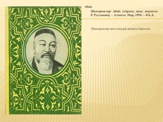 Абай.
Шығармалар/ Абай; [әзірлеп, шығ. жауапты
Р. Рустамова]. – Алматы: Мөр, 1994. – 414, б.
Шығармалар мен өлеңдер жинағы берілген.
 