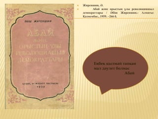  Жиреншин, Ә.
 Абай және орыстың ұлы революцияшыл
демократтары / Әбіш Жиреншин.- Алматы:
Қазмембас., 1959. –266 б.
Еңбек қылмай тапқан
мал дәулет болмас
Абай
 