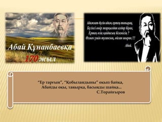 “Ер тарғын”, “Қобыландыны” оқып байқа,
Абайды оқы, таңырқа, басыңды шайқа...
С.Торайғыров
 
