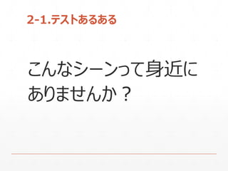 2-1.テストあるある
こんなシーンって身近に
ありませんか？
 