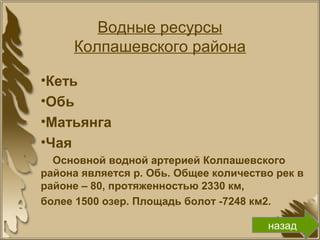 Водные ресурсы
Колпашевского района
•Кеть
•Обь
•Матьянга
•Чая
Основной водной артерией Колпашевского
района является р. Обь. Общее количество рек в
районе – 80, протяженностью 2330 км,
более 1500 озер. Площадь болот -7248 км2.
назад
 