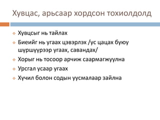 Хувцас, арьсаар хордсон тохиолдолд
 Хувцсыг нь тайлах
 Биеийг нь угаах цэвэрлэх /ус цацах буюу
шүршүүрээр угаах, савандах/
 Хорыг нь тосоор арчиж саармагжуулна
 Урсгал усаар угаах
 Хүчил болон содын уусмалаар зайлна
 
