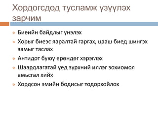 Хордогсдод тусламж үзүүлэх
зарчим
 Биеийн байдлыг үнэлэх
 Хорыг биеэс яаралтай гаргах, цааш биед шингэх
замыг таслах
 Антидот буюу ерөндөг хэрэглэх
 Шаардлагатай үед зүрхний иллэг зохиомол
амьсгал хийх
 Хордсон эмийн бодисыг тодорхойлох
 
