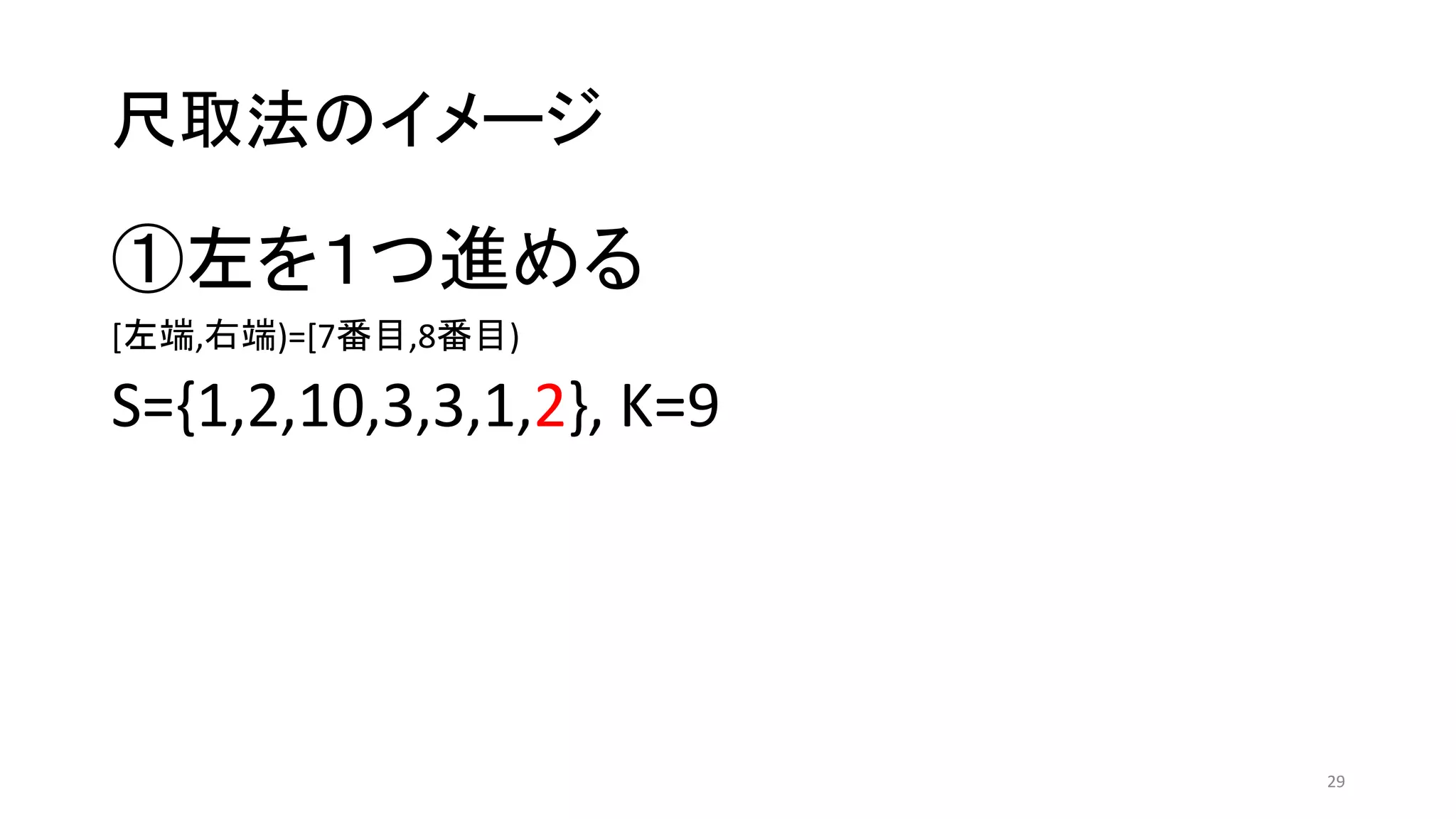 尺取法のイメージ
①左を１つ進める
[左端,右端)=[7番目,8番目)
S={1,2,10,3,3,1,2}, K=9
29
 