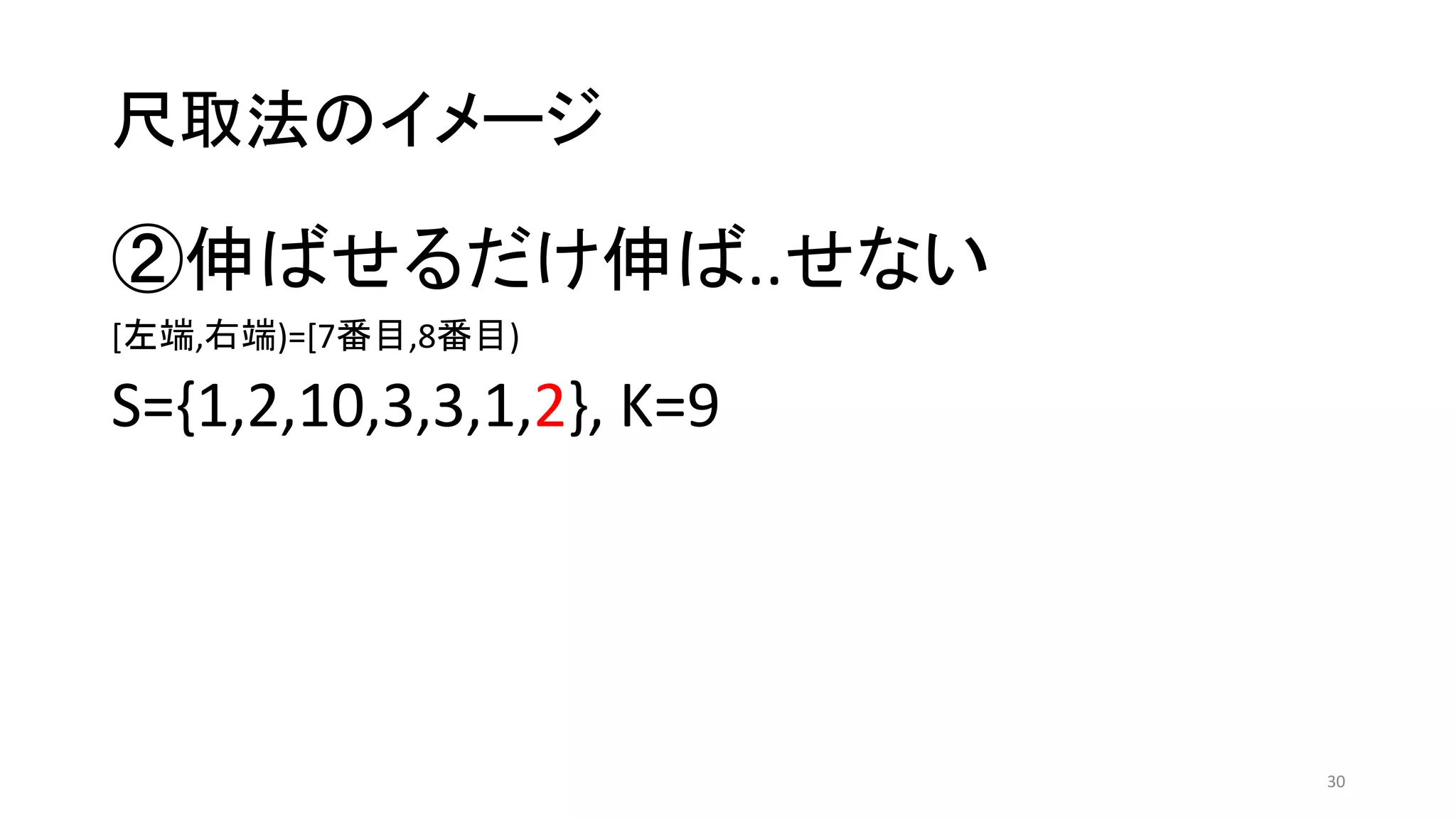 尺取法のイメージ
②伸ばせるだけ伸ば..せない
[左端,右端)=[7番目,8番目)
S={1,2,10,3,3,1,2}, K=9
30
 