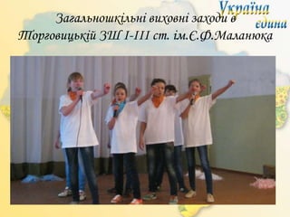 Загальношкільні виховні заходи в
Торговицькій ЗШ І-ІІІ ст. ім.Є.Ф.Маланюка
 