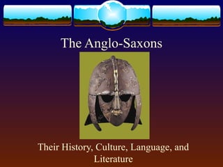 The Anglo-Saxons
Their History, Culture, Language, and
Literature
 