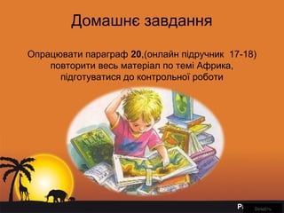 Page 19
Домашнє завдання
Опрацювати параграф 20,(онлайн підручник 17-18)
повторити весь матеріал по темі Африка,
підготуватися до контрольної роботи
ВведітьВведіть
 