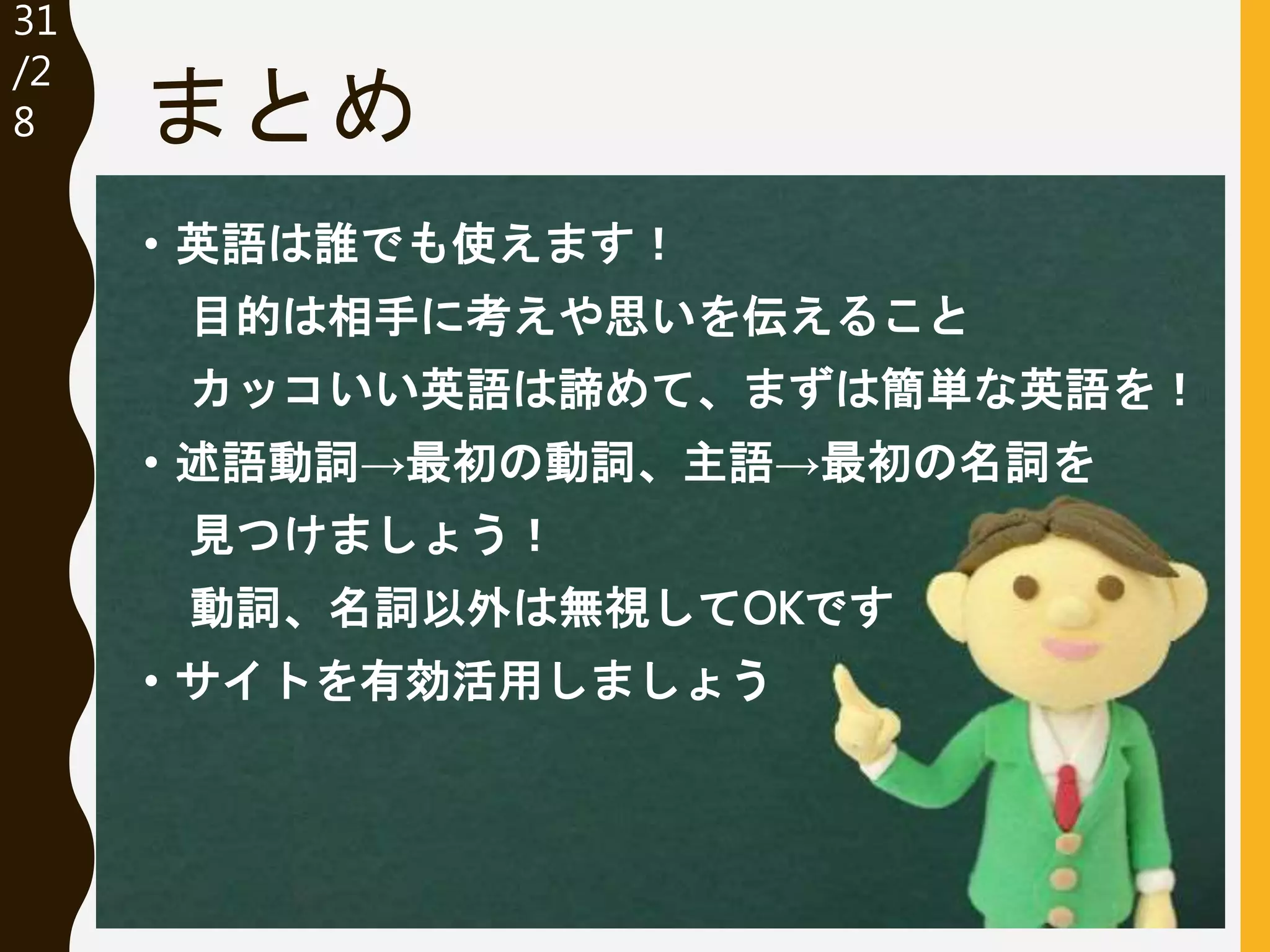 31
/32
• 英語は誰でも使えます！
目的は相手に考えや思いを伝えること
カッコいい英語は諦めて、まずは簡単な英語を！
• 述語動詞→最初の動詞、主語→最初の名詞を
見つけましょう！
動詞、名詞以外は無視してOKです
• サイトを有効活用しましょう
まとめ
 