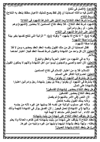 ‫الشرعية‬ ‫المواد‬ ‫في‬ ‫التفوق‬ ‫سلسلة‬‫(الفقه‬)‫الحنفي‬3‫ثانوي‬
‫القاعدة‬:‫في‬ ‫(األصل‬‫ذلك‬)
‫فيه‬ ‫واألصل‬‫قاله‬ ‫ما‬‫أصحابنا‬‫لتمليك‬ ‫يصح‬ ‫لفظ‬ ‫(كل‬ ‫أن‬)‫النكاح‬ ‫به‬ ‫ينعقد‬ ‫مطلقا‬ ‫األعيان‬
‫النكاح‬ ‫شروط‬
‫النكاح؟‬ ‫في‬ ‫الشهود‬ ‫اشتراط‬ ‫على‬ ‫الدليل‬ ‫وما‬ ‫النكاح؟‬ ‫انعقاد‬ ‫شرط‬ ‫ما‬ )‫س‬
‫النكاح‬ ‫لعقد‬ ‫شرط‬ ‫الشهود‬،‫ف‬‫(الشهود‬ ‫بحضور‬ ‫إال‬ ‫المسلمين‬ ‫نكاح‬ ‫ينعقد‬ ‫ال‬‫وهم‬ )
‫وامرأتين‬ ‫رجل‬ ‫أو‬ ، ‫رجلين‬
‫ال‬ ‫اشتراط‬ ‫على‬ ‫الدليل‬‫النكاح‬ ‫في‬ ‫شهود‬
‫قوله‬((" ‫بشهود‬ ‫إال‬ ‫نكاح‬ ‫ال‬ " :‫وقوله‬((‫بينة‬ ‫بغير‬ ‫نفسها‬ ‫تنكح‬ ‫التي‬ ‫الزانية‬ " :
‫الشهود؟‬ ‫صفة‬ ‫ما‬ )‫س‬
:‫الشهود‬ ‫صفة‬ ‫وأما‬
1-‫أن‬ ‫أصحابنا‬ ‫فقال‬‫بنفسه‬ ‫القبول‬ ‫ملك‬ ‫من‬ ‫كل‬‫فال‬ ‫ال‬ ‫ومن‬ ‫بحضوره‬ ‫العقد‬ ‫انعقد‬
:‫التعليل‬‫ال‬ ‫لصحة‬ ‫شرط‬ ‫والقبول‬ ‫الشهادة‬ ‫من‬ ‫واحد‬ ‫كل‬ ‫ألن‬‫عق‬‫أحدهما‬ ‫اعتبار‬ ‫فجاز‬ ‫د‬
‫باآلخر‬
2-‫اعتبار‬ ‫من‬ ‫الشهود‬ ‫في‬ ‫بد‬ ‫وال‬‫والبلوغ‬ ‫والعقل‬ ‫الحرية‬
‫التعليل‬‫القبول‬ ‫يملكون‬ ‫ال‬ ‫وألنهم‬ ‫الشهادة‬ ‫أهل‬ ‫من‬ ‫ليسوا‬ ‫والمجنون‬ ‫والصبي‬ ‫العبد‬ ‫ألن‬ :
‫بأنفسهم‬
3-‫المسلمين‬ ‫نكاح‬ ‫في‬ ‫اإلسالم‬ ‫اعتبار‬ ‫من‬ ‫بد‬ ‫فال‬ :‫اإلسالم‬
‫التعليل‬‫المسلم‬ ‫على‬ ‫الكافر‬ ‫والية‬ ‫لعدم‬ :
‫رجاال؟‬ ‫يكونوا‬ ‫أن‬ ‫الشهود‬ ‫في‬ ‫يشترط‬ ‫هل‬ )‫س‬
‫اعتبارا‬ ‫وامرأتين‬ ‫رجل‬ ‫بشهادة‬ ‫يجوز‬ ‫بل‬ ‫رجاال‬ ‫يكونوا‬ ‫أن‬ ‫الشهود‬ ‫في‬ ‫يشترط‬ ‫ال‬
.‫المال‬ ‫على‬ ‫بالشهادة‬
‫بحضور‬ ‫النكاح‬ ‫ينعقد‬ ‫وهل‬)‫(بشهادة‬‫الفاسقين؟‬
‫ن‬‫الفاسقين‬ ‫بحضور‬ ‫النكاح‬ ‫ينعقد‬ ‫عم‬
1-‫ال‬ ‫ألن‬‫يفصل‬ ‫لم‬ )‫بالشهود‬ ‫األمر‬ ‫(في‬ ‫نص‬
2-‫ا‬ ‫يملك‬ ‫وألنه‬‫كالعدل‬ ‫بنفسه‬ ‫لقبول‬
3-‫يسل‬ ‫فال‬ ‫نفسه‬ ‫عن‬ ‫الوالية‬ ‫مسلوب‬ ‫غير‬ ‫وألنه‬‫جنسه‬ ‫من‬ ‫ألنه‬ ‫غيره‬ ‫عن‬ ‫بها‬
4-‫وألنه‬‫ا‬)‫الشهادة‬ ‫(أي‬‫وذلك‬ ‫للتهمة‬ ‫الشهادة‬ ‫في‬ ‫يؤثر‬ ‫الفسق‬ ‫ألن‬ ; ‫فيجوز‬ ‫تحمل‬
‫أما‬ . ‫األداء‬ ‫عند‬‫فيه‬ ‫تهمة‬ ‫ال‬ ‫مشاهد‬ ‫فأمر‬ ‫التحمل‬
‫بشهادت‬ ‫يثبت‬ ‫من‬ ‫شهادة‬ ‫على‬ ‫النكاح‬ ‫انعقاد‬ ‫يتوقف‬ ‫هل‬ )‫س‬‫ه‬
‫يعلم‬ ‫وال‬ ‫العدالة‬ ‫ظاهره‬ ‫كمن‬ ‫بشهادته‬ ‫يثبت‬ ‫من‬ ‫شهادة‬ ‫على‬ ‫يتوقف‬ ‫ال‬ ‫النكاح‬ ‫انعقاد‬
.‫غيرها‬ ‫من‬ ‫وابنيه‬ ‫غيره‬ ‫من‬ ‫وابنيها‬ ‫ابنيهما‬ ‫بشهادة‬ ‫ينعقد‬ ‫ولهذا‬ ، ‫باطنه‬
‫العميان؟‬ ‫بشهادة‬ ‫النكاح‬ ‫ينعقد‬ ‫هل‬ )‫س‬
 