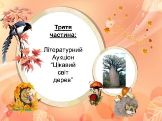 Третя
частина:
Літературний
Аукціон
“Цікавий
світ
дерев”
 