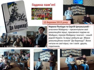 Кирило Поліщук та Сергій Цигульський –
учасники Майдану – презентували свої
революційні вірші, присвячені подіям на
Майдані, героям Майдану і взагалі – нашій
рідній Україні. Їх вірші увійшли до Збірки
революційних поезій “До барикад!”. Вони
читали як свої вірші, так і своїх друзів,
соратників.
 