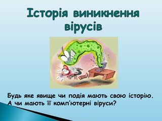 Будь яке явище чи подія мають свою історію.
А чи мають її комп’ютерні віруси?
 