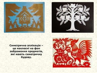 Симетрична аплікація –
це наклеєні на фон
зображення предметів,
які мають симетричну
будову.
 