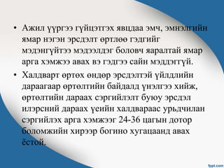 • Ажил үүргээ гүйцэтгэх явцдаа эмч, эмнэлгийн
ямар нэгэн эрсдэлт өртлөө гэдгийг
мэдэнгүйтээ мэдээлдэг боловч яаралтай ямар
арга хэмжээ авах вэ гэдгээ сайн мэддэггүй.
• Халдварт өртөх өндөр эрсдэлтэй үйлдлийн
дараагаар өртөлтийн байдалд үнэлгээ хийж,
өртөлтийн дараах сэргийлэлт буюу эрсдэл
илэрсний дараах үеийн халдвараас урьдчилан
сэргийлэх арга хэмжээг 24-36 цагын дотор
боломжийн хирээр богино хугацаанд авах
ёстой.
 