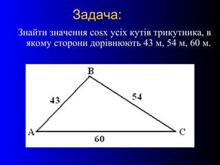 25
Задача:Задача:
Знайти значення cosx усіх кутів трикутника, в
якому сторони дорівнюють 43 м, 54 м, 60 м.
 