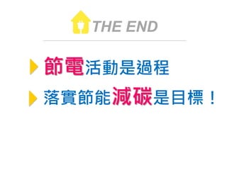 THE END
節電活動是過程
落實節能減碳是目標！
 