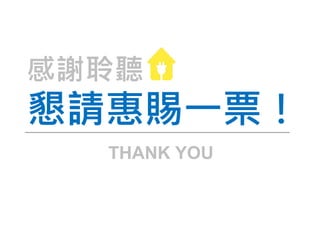 懇請惠賜一票！
感謝聆聽
THANK YOU
 