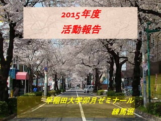 早稲田大学卯月ゼミナール
練馬班
2015年度
活動報告
 