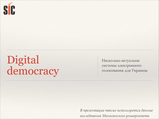 В презентации также используются данные
исследований Мичиганского университета
Digital
democracy
Насколько актуальны
системы электронного
голосования для Украины
 