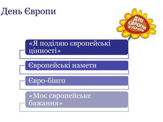 День Європи
«Я поділяю європейські
цінності»
Європейські намети
Євро-бінго
«Моє європейське
бажання»
 