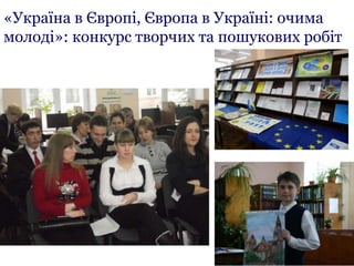 «Україна в Європі, Європа в Україні: очима
молоді»: конкурс творчих та пошукових робіт
 