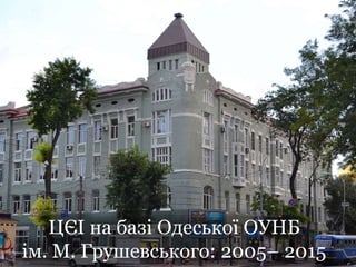 ЦЄІ на базі Одеської ОУНБ
ім. М. Грушевського: 2005– 2015
 