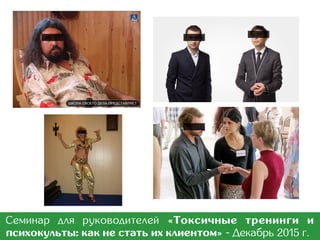 Количество участников тренинга
Тренинги, где больше 12-15 человек, должны Вас
настораживать, т.к. полноценно обхватить своим
вниманием тренер больше 15 человек не сможет.
Массовые «лекции» могут назвать
тренингом, мастер-классом и т.п., лишь бы
продать «кота в мешке».
Семинар для руководителей «Токсичные тренинги и
психокульты: как не стать их клиентом» - Март 2017 г.
 