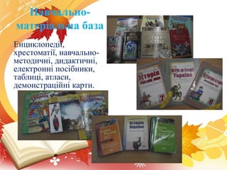 Навчально-
матеріальна база
Енциклопедії,
хрестоматії, навчально-
методичні, дидактичні,
електронні посібники,
таблиці, атласи,
демонстраційні карти.
 