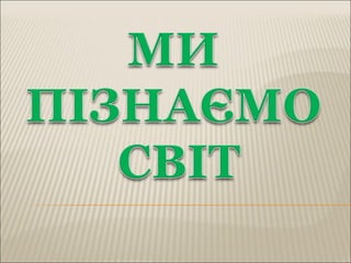 ми пізнаємо світ