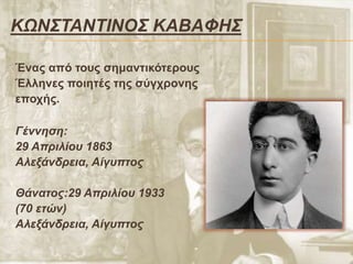 ΚΩΝΣΤΑΝΤIΝΟΣ ΚΑΒAΦΗΣ
Ένας από τους σημαντικότερους
Έλληνες ποιητές της σύγχρονης
εποχής.
Γέννηση:
29 Απριλίου 1863
Αλεξάνδρεια, Αίγυπτος
Θάνατος:29 Απριλίου 1933
(70 ετών)
Αλεξάνδρεια, Αίγυπτος
 