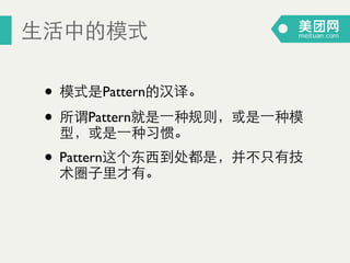 ⽣生活中的模式
• 模式是Pattern的汉译。	

• 所谓Pattern就是⼀一种规则，或是⼀一种模
型，或是⼀一种习惯。	

• Pattern这个东⻄西到处都是，并不只有技
术圏⼦子⾥里才有。
 