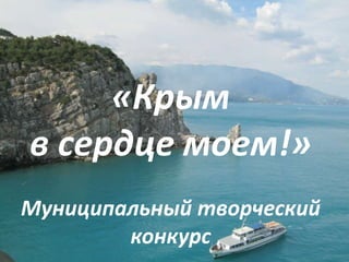 «Крым
в сердце моем!»
Муниципальный творческий
конкурс
 