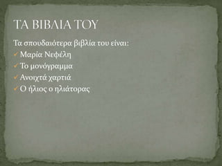 Τα σπουδαιότερα βιβλία του είναι:
 Μαρία Νεφέλη
 Το μονόγραμμα
 Ανοιχτά χαρτιά
 Ο ήλιος ο ηλιάτορας
 