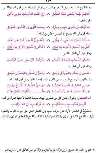 ‫ـ‬٢١٣‫ـ‬
:‫ﺍﻟﻘﻴﺲ‬ ‫ﺍﻣﺮﺉ‬ ‫ﻗﻮﻝ‬ ‫ﻣﺜﻞ‬ ،‫ﺍﻟﻘﺼﺎﺋﺪ‬ ‫ﺃﻭﺍﺋﻞ‬ ‫ﻋﲆ‬ ‫ﻭﻏﻠﺐ‬ ،‫ﺍﻟﺸﻌﺮ‬ ‫ﰲ‬ ‫ﺍﺳﺘﺤﺴﻦ‬ ‫ﳑﺎ‬ ‫ﺍﻟﻨﻮﻉ‬ ‫ﻭﻫﺬﺍ‬
‫ﹺ‬‫ﲇ‬‫ﹺ‬
‫ﹾ‬‫ﲨ‬‫ﹶ‬‫ﺄ‬‫ﹶ‬‫ﻓ‬ ‫ﻲ‬‫ﹺ‬‫ﻣ‬ ‫ﹾ‬ ‫ﹶ‬‫ﴏ‬ ‫ﹺ‬‫ﺖ‬‫ﹾ‬‫ﻌ‬‫ﹶ‬‫ﹾﻣ‬‫ﺯ‬‫ﹶ‬‫ﺃ‬ ‫ﺪﹾ‬‫ﹶ‬‫ﻗ‬ ‫ﹺ‬‫ﹾـﺖ‬‫ﻨ‬‫ﹸ‬‫ﻛ‬ ‫ﹾ‬‫ﻥ‬‫ﹺ‬‫ﺇ‬‫ﹶ‬‫ﻭ‬ ‫ﹺ‬‫ـﻞ‬‫ﱡ‬‫ﻟ‬ ‫ﱠﺪﹶ‬‫ﺘ‬‫ﺍﻟ‬ ‫ﺍ‬ ‫ﹶ‬‫ـﺬ‬‫ﹶ‬‫ﻫ‬ ‫ﹶ‬‫ـﺾ‬‫ﹾ‬‫ﻌ‬‫ﹶ‬‫ﺑ‬ ‫ﹰ‬‫ﻼ‬‫ـ‬‫ﹾ‬‫ﻬ‬‫ﹶ‬‫ﻣ‬ ‫ﹸ‬‫ـﻢ‬‫ﹺ‬‫ﺎﻃ‬‫ﹶ‬‫ﻓ‬‫ﹶ‬‫ﺃ‬***
:‫ﺃﻳﻀﺎ‬ ‫ﻭﻗﻮﻟﻪ‬
‫ﹺ‬‫ﻞ‬‫ﹶ‬‫ﻣ‬‫ﹾ‬‫ﻮ‬ ‫ﹶ‬‫ﺤ‬‫ﹶ‬‫ﻓ‬ ‫ﹺ‬‫ـﻮﻝ‬ ‫ﹸ‬‫ﺧ‬ ‫ﺍﻟﺪﱠ‬ ‫ﹶ‬ ‫ﹾ‬‫ﲔ‬‫ﹶ‬‫ﺑ‬ ￯‫ﹶ‬‫ﻮ‬‫ﱢ‬‫ﻠ‬‫ﺍﻟ‬ ‫ﹺ‬‫ﻂ‬‫ﹾ‬‫ﻘ‬‫ـ‬ ‫ﹺ‬‫ﺴ‬‫ﹺ‬‫ﺑ‬ ‫ﹺ‬‫ﻝ‬‫ﹺ‬‫ﹾﺰ‬‫ﻨ‬‫ﹶ‬‫ﻭﻣ‬ ‫ﹴ‬‫ﻴـﺐ‬‫ﹺ‬‫ﺒ‬ ‫ﹶ‬‫ﺣ‬ ￯ ‫ﹶ‬‫ﹾـﺮ‬‫ﻛ‬‫ﹺ‬‫ﺫ‬ ‫ﹾ‬‫ﻦ‬‫ﹺ‬‫ﻣ‬ ‫ﹺ‬‫ـﻚ‬‫ﹾ‬‫ﺒ‬‫ﹶ‬‫ﻧ‬ ‫ﺎ‬‫ﹶ‬‫ﻔ‬‫ﹺ‬‫ﻗ‬***
:«‫ﺎﻡ‬ ‫ﱠ‬‫ﺴ‬‫ﹶ‬‫ﺑ‬ ‫ﺑﻦ‬ ‫ﹶ‬ ‫ﹾ‬‫ﹶﴫ‬‫ﻧ‬» ‫ﺍﻟﻌﺒﺎﺱ‬ ‫ﺃﺑﺎ‬ ‫ﻳﻤﺪﺡ‬ ‫ﺎﻡ‬‫ﹼ‬‫ﲤ‬ ‫ﺃﰊ‬ ‫ﻗﻮﻝ‬ ‫ﻭﻣﺜﻠﻪ‬
‫ﹺ‬‫ﺪ‬‫ﹾ‬‫ﻤ‬ ‫ﹶ‬‫ﹾ‬‫ﺍﳊ‬ ‫ـﻦ‬‫ﹶ‬‫ﻋ‬ ‫ﹲ‬ ‫ﹾ‬‫ﹶﴫ‬‫ﻧ‬ ‫ﱠ‬‫ـﻞ‬ ‫ﹶ‬‫ﺟ‬ ‫ﺪﹾ‬‫ﹶ‬‫ﻗ‬ ‫ﹾ‬‫ﻥ‬‫ﹶ‬‫ﺃ‬ ‫ﹸ‬‫ـﻢ‬‫ﹶ‬‫ﻠ‬‫ﹾ‬‫ﻋ‬‫ﹶ‬‫ﻷ‬ ‫ـﻲ‬‫ﹺ‬‫ﱠﻨ‬‫ﻧ‬‫ﻭﺇ‬ ‫ﹸ‬‫ـﺖ‬‫ﹺ‬‫ﻴ‬‫ﹺ‬‫ﻴ‬ ‫ﹶ‬‫ﺣ‬ ‫ـﺎ‬‫ﹶ‬‫ﻣ‬ ‫ﺍ‬ ‫ﹰ‬ ‫ﹾ‬‫ﹶـﴫ‬‫ﻧ‬ ‫ﺪﹸ‬‫ﹶ‬ ‫ﹾ‬‫ﲪ‬‫ﹶ‬‫ـﺄ‬ ‫ﹶ‬‫ﺳ‬***
.
(١)
‫ﻱ‬‫ﹺ‬‫ﹾﺪ‬‫ﻧ‬‫ﹶ‬‫ﺯ‬ ‫ﹺ‬‫ـﻪ‬‫ﹺ‬‫ﺑ‬ ￯‫ﹶ‬‫ﺭ‬‫ﹾ‬‫ﻭ‬‫ﹶ‬‫ﻭﺃ‬ ‫ﻱ‬‫ﹺ‬‫ـﺪ‬‫ﹾ‬‫ﻤ‬‫ﹶ‬‫ﺛ‬ ‫ﹺ‬‫ﻪ‬‫ﹺ‬‫ﺑ‬ ‫ﹶ‬‫ـﺎﺽ‬‫ﹶ‬‫ﻓ‬‫ﹶ‬‫ﻭ‬ ‫ﻱ‬‫ﹺ‬‫ـﺪ‬‫ﹶ‬‫ﻳ‬ ‫ﹺ‬‫ـﻪ‬‫ﹺ‬‫ﺑ‬ ‫ﹾ‬‫ﺕ‬ ‫ﹶ‬‫ـﺮ‬‫ﹾ‬‫ﺛ‬‫ﹶ‬‫ﺃ‬‫ﹶ‬‫ﻭ‬ ‫ﻱ‬‫ﹺ‬‫ـﺪ‬ ‫ﹾ‬‫ﺷ‬‫ﹸ‬‫ﺭ‬ ‫ﹺ‬‫ـﻪ‬‫ﹺ‬‫ﺑ‬ ‫ﱠ‬‫ـﲆ‬‫ﹶ‬ ‫ﹶ‬‫ﲡ‬***
:‫ﻲ‬‫ﹼ‬‫ﺒ‬‫ﺍﳌﺘﻨ‬ ‫ﺐ‬‫ﹼ‬‫ﻴ‬‫ﺍﻟﻄ‬ ‫ﺃﰊ‬ ‫ﻗﻮﻝ‬ ‫ﻭﻣﺜﻞ‬
‫ﹺ‬‫ــﺎﻥ‬‫ﹶ‬‫ﱠﻣ‬‫ﺰ‬‫ﺍﻟ‬ ‫ﹶ‬‫ــﻦ‬‫ﹺ‬‫ﻣ‬ ‫ﹺ‬‫ﻊ‬‫ﺑﻴــ‬ ‫ﱠ‬‫ﺍﻟﺮ‬ ‫ﹺ‬‫ﻟــﺔ‬‫ﹺ‬‫ﹾﺰ‬‫ﻨ‬‫ﹶ‬‫ﻤ‬‫ﹺ‬‫ﺑ‬ ‫ﹺ‬‫ﹶــﺎﲏ‬‫ﻐ‬‫ﹶ‬‫ﹾ‬‫ﳌ‬‫ﺍ‬ ‫ﰲ‬ ‫ــﺎ‬‫ﹰ‬‫ﺒ‬‫ﻴ‬‫ﹺ‬‫ﻃ‬ ‫ﹺ‬‫ﺐ‬‫ﹾ‬‫ﻌ‬‫ــ‬ ‫ﱢ‬‫ﺍﻟﺸ‬ ‫ﹺ‬‫ﹶــﺎﲏ‬‫ﻐ‬‫ﹶ‬‫ﻣ‬***
:‫ﺍﻟﻄﻴﺐ‬ ‫ﺃﰊ‬ ‫ﻗﻮﻝ‬ ‫ﻭﻣﺜﻠﻪ‬
‫ﹺ‬‫ـﻞ‬‫ـ‬ ‫ﹶ‬‫ﺠ‬ ‫ﹶ‬‫ﺧ‬ ‫ﰲ‬ ‫ﹸ‬‫ـﺮ‬‫ـ‬‫ﺤ‬‫ﹶ‬‫ﺒ‬‫ﻭﺍﻟ‬ ‫ﹴ‬‫ﹸﻞ‬‫ﻐ‬‫ـ‬‫ـ‬ ‫ﹸ‬‫ﺷ‬ ‫ﰲ‬ ‫ﱡ‬ ‫ﹶ‬‫ـﱪ‬‫ـ‬‫ﺍﻟ‬‫ﹶ‬‫ﻭ‬ ‫ﹴ‬‫ـﻞ‬‫ـ‬ ‫ﹶ‬‫ﺟ‬‫ﹶ‬‫ﻭ‬ ‫ﰲ‬ ‫ﹸ‬‫ﻡ‬‫ﻭ‬ ‫ﱡ‬‫ـﺮ‬‫ـ‬‫ﻭﺍﻟ‬ ‫ﹴ‬‫ﻝ‬ ‫ﹶ‬‫ـﺬ‬‫ـ‬ ‫ﹶ‬‫ﺟ‬ ‫ﰲ‬ ‫ﹸ‬‫ـﻦ‬‫ـ‬‫ﹶﺤ‬‫ﻨ‬‫ﻓ‬***
:‫ﺍﳋﻨﺴﺎﺀ‬ ‫ﻗﻮﻝ‬ ‫ﻣﺜﻞ‬ ‫ﺍﻟﺒﺎﻗﻼﲏ‬ ‫ﺑﻪ‬ ‫ﺳﲈﻩ‬ ‫ﺍﳌﻀﺎﺭﻋﺔ‬ ‫ﻳﺴﻤﻰ‬ ‫ﴐﺏ‬ ‫ﺍﻟﱰﺻﻴﻊ‬ ‫ﻳﻘﺎﺭﺏ‬ ‫ﻭﳑﺎ‬
‫ﹸ‬‫ﺍﺭ‬ ‫ﱠ‬ ‫ﹶ‬‫ﻭﴐ‬ ‫ﹲ‬‫ــﺎﻉ‬‫ﱠ‬‫ﻔ‬‫ﹶ‬‫ﻧ‬ ،‫ﺮﻳﻘــﺔ‬‫ﱠ‬‫ﻄ‬‫ﺍﻟ‬ ‫ﱡ‬‫ــﺪﻱ‬‫ﹾ‬‫ﻬ‬‫ﹶ‬‫ﻣ‬ ‫ﹺ‬‫ــﺔ‬‫ﹶ‬‫ﻘ‬‫ﻴ‬‫ﹺ‬‫ﻠ‬ ‫ﹶ‬‫ﹾ‬‫ﺍﳋ‬ ‫ﹸ‬‫ﺩ‬‫ــﻮ‬‫ﹸ‬‫ﻤ‬‫ﹾ‬ ‫ﹶ‬‫ﳏ‬ ،‫ﹺ‬‫ﺍﳊﻘﻴﻘــﺔ‬ ‫ــﻲ‬‫ﹺ‬‫ﺎﻣ‬ ‫ﹶ‬‫ﺣ‬***
‫ﹸ‬‫ﺍﺭ‬ ‫ﱠ‬‫ﺮ‬ ‫ﹶ‬‫ﺟ‬ ‫ﹺ‬‫ﻞ‬‫ﹾ‬‫ﻴ‬ ‫ﺨﹶ‬‫ﹾ‬‫ﻠ‬‫ﹺ‬‫ﻟ‬ ، ‫ﹴ‬‫ﺔ‬‫ﹶ‬‫ﻳ‬‫ﹺ‬‫ﻮ‬‫ﹾ‬‫ﻟ‬‫ﹶ‬‫ﺃ‬ ‫ﹸ‬‫ﺩ‬‫ـﺎ‬‫ـ‬‫ــــــــــ‬‫ﱠ‬‫ﻘ‬‫ﹶ‬‫ﻋ‬ ‫ﹴ‬‫ــﺔ‬‫ﹶ‬‫ﻴ‬ ‫ﹺ‬‫ﹶﺎﺻ‬‫ﻧ‬ ‫ﹸ‬‫ﱠﺍﺭ‬‫ﺰ‬‫ــ‬ ‫ﹶ‬‫ﺟ‬ ،‫ﹴ‬‫ــﺔ‬‫ﹶ‬‫ﻴ‬ ‫ﹺ‬‫ﻗﺎﺻ‬ ‫ﹸ‬‫ﺍﺏ‬‫ﱠ‬‫ــﻮ‬ ‫ﹶ‬‫ﺟ‬***
:‫ﲤﺎﻡ‬ ‫ﺃﰊ‬ ‫ﻛﻘﻮﻝ‬ ‫ﻷﺧﺘﻬﺎ‬ ‫ﳐﺎﻟﻔﺔ‬ ‫ﺳﺠﻌﺔ‬ ‫ﺍﻟﺒﻴﺖ‬ ‫ﺷﻄﺮﻱ‬ ‫ﻣﻦ‬ ‫ﻛﻞ‬ ‫ﳚﻌﻞ‬ ‫ﺃﻥ‬ ‫ﻭﻫﻮ‬ :‫ﺍﻟﺘﺸﻄﲑ‬ ‫٢ـ‬
‫ﹺ‬‫ــﺐ‬‫ﹺ‬‫ﹶﻘ‬‫ﺗ‬ ‫ﹾ‬‫ﺮ‬‫ﹸ‬‫ﻣ‬ ‫ﹺ‬‫ﷲ‬‫ﺍ‬ ‫ﰲ‬ ، ‫ﹴ‬‫ــﺐ‬‫ﹺ‬‫ﹶﻐ‬‫ﺗ‬ ‫ﹾ‬‫ﺮ‬‫ﹸ‬‫ﻣ‬ ‫ﹺ‬‫ﷲ‬ ‫ﹴ‬‫ﻢ‬‫ــ‬‫ﹺ‬‫ﹶﻘ‬‫ﺘ‬‫ﹾ‬‫ﻨ‬‫ﹸ‬‫ﻣ‬ ‫ﹺ‬‫ﷲ‬‫ــﺎ‬‫ﹺ‬‫ﺑ‬ ،‫ﹴ‬‫ﻢ‬‫ــ‬ ‫ﹺ‬‫ﹶﺼ‬‫ﺘ‬‫ﹾ‬‫ﻌ‬‫ﹸ‬‫ﻣ‬ ‫ﹸ‬‫ــﲑ‬‫ﹺ‬‫ﺑ‬ ‫ﹶﺪﹾ‬‫ﺗ‬***
‫ﻭﺍﻟﻔﻘﺮﺓ‬ ،‫ﺍﻟﺒﺎﺀ‬ ‫ﺣﺮﻑ‬ ‫ﻋﲆ‬ ‫ﺍﻟﺜﺎﲏ‬ ‫ﺍﻟﺸﻄﺮ‬ ‫ﻭﰲ‬ ،‫ﺍﳌﻴﻢ‬ ‫ﺣﺮﻑ‬ ‫ﻋﲆ‬ ‫ﺍﻷﻭﻝ‬ ‫ﺍﻟﺸﻄﺮ‬ ‫ﰲ‬ ‫ﹸ‬‫ﻊ‬ ‫ﹾ‬‫ﺠ‬ ‫ﱠ‬‫ﻓﺎﻟﺴ‬
.‫ﻭﺍﻟﻘﺎﻓﻴﺔ‬ ‫ﺍﻟﻮﺯﻥ‬ ‫ﰲ‬ ‫ﺍﻟﺮﺍﺑﻌﺔ‬ ‫ﻣﻊ‬ ‫ﻣﺘﻔﻘﺔ‬ ‫ﺍﻟﺜﺎﻟﺜﺔ‬ ‫ﻭﺍﻟﻔﻘﺮﺓ‬ ،‫ﻭﺍﻟﻘﺎﻓﻴﺔ‬ ‫ﺍﻟﻮﺯﻥ‬ ‫ﰲ‬ ‫ﺍﻟﺜﺎﻧﻴﺔ‬ ‫ﻣﻊ‬ ‫ﻣﺘﻔﻘﺔ‬ ‫ﺍﻷﻭﱃ‬
.‫ﺍﻟﻨﺎﺭ‬ ‫ﺑﻪ‬ ‫ﹸ‬‫ﺡ‬ ‫ﺪﹶ‬‫ﹾ‬‫ﻘ‬‫ﺗ‬ ‫ﺍﻟﺬﻱ‬ ‫ﹶ‬‫ﲆ‬‫ﹾ‬‫ﻋ‬‫ﺍﻷ‬ ‫ﹸ‬‫ﺩ‬‫ﺍﻟﻌﻮ‬ ‫ﻮ‬‫ﹸ‬‫ﻫ‬ ‫ﺪﹸ‬‫ﹾ‬‫ﻧ‬‫ﱠ‬‫ﺰ‬‫ﻭﺍﻟ‬ ،‫ﻩ‬‫ﹸ‬‫ﻧﺎﺭ‬ ‫ﹾ‬‫ﺖ‬ ‫ﹶ‬‫ﺟ‬ ‫ﹶ‬‫ﺮ‬ ‫ﹶ‬‫ﺧ‬ : ‫ﺪﹸ‬‫ﹾ‬‫ﻧ‬‫ﱠ‬‫ﺰ‬‫ﺍﻟ‬ ￯‫ﹶ‬‫ﺭ‬‫ﹾ‬‫ﻭ‬‫ﹶ‬‫ﺍﻟﻘﻠﻴﻞ.ﺃ‬ ‫ﺍﳌﺎﺀ‬ : ‫ﺪﹸ‬‫ﹾ‬‫ﻤ‬‫ﱠ‬‫ﺜ‬‫ﺍﻟ‬ :‫ﻱ‬‫ﹺ‬‫ﺪ‬‫ﹾ‬‫ﻤ‬‫ﹶ‬‫ﺛ‬ (١)
 