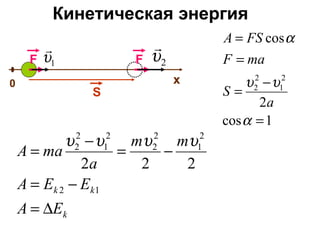 Кинетическая энергия
FF
0
S
1υ

2υ

x
1cos
2
cos
2
1
2
2
=
−
=
=
=
α
υυ
α
a
S
maF
FSA
k
kk
EA
EEA
mm
a
maA
∆=
−=
−=
−
=
12
2
1
2
2
2
1
2
2
222
υυυυ
 