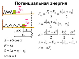 Потенциальная энергия
У1F
0
У2F
Х1
Х2Х∆
1cos
cos
21
=
−=∆=
=
=
α
α
xxxS
kxF
FSA
( )
( ) ( )
( )
( )
n
nnnn
ср
EA
EEEEA
kxkxxxk
A
xx
xxk
A
xxkFF
F
∆−=
−−=−=
−=
−
=
−
+
=
+
=
+
=
1221
2
2
2
1
2
2
2
1
21
21
2121
222
2
22
 