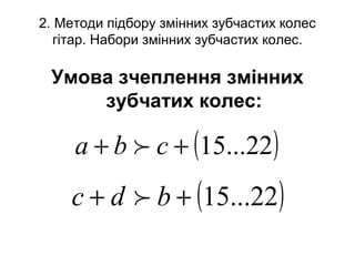 2. Методи підбору змінних зубчастих колес
гітар. Набори змінних зубчастих колес.
Умова зчеплення змінних
зубчатих колес:
( )22...15++ cba 
( )22...15++ bdc 
 