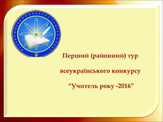 Перший (районний) тур
всеукраїнського конкурсу
“Учитель року -2016”
 