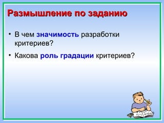 19
Размышление по заданиюРазмышление по заданию
• В чем значимость разработки
критериев?
• Какова роль градации критериев?
 