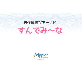 (C) Mapion Co.,LTD.
移住体験ツアーナビ
すんでみ～な
 