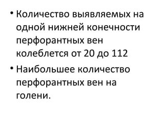 • Количество выявляемых на
одной нижней конечности
перфорантных вен
колеблется от 20 до 112
• Наибольшее количество
перфорантных вен на
голени.
 