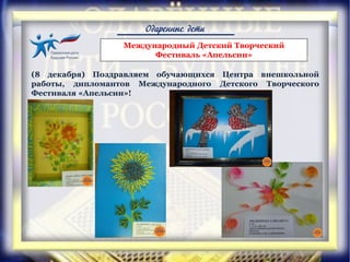 Одаренные дети
Международный Детский Творческий
Фестиваль «Апельсин»
(8 декабря) Поздравляем обучающихся Центра внешкольной
работы, дипломантов Международного Детского Творческого
Фестиваля «Апельсин»!
 