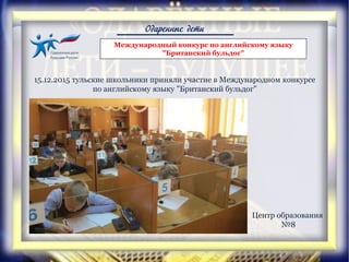 Одаренные дети
Международный конкурс по английскому языку
"Британский бульдог"
15.12.2015 тульские школьники приняли участие в Международном конкурсе
по английскому языку "Британский бульдог"
Центр образования
№8
 