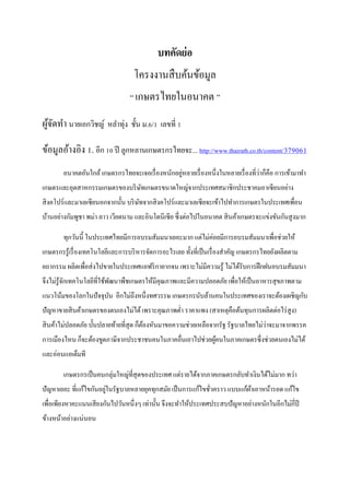 บทคัดย่อ
โครงงานสืบค้นข้อมูล
“ เกษตรไทยในอนาคต ”
ผู้จัดทํา นายเอกวิชญ์ หลําทุ่ง ชั้น ม.6/1 เลขที่ 1
ข้อมูลอ้างอิง 1. อีก 10 ปี ลูกหลานเกษตรกรไทยจะ... http://www.thairath.co.th/content/379061
อนาคตอันใกล้เกษตรกรไทยจะเจอเรื่องหนักอยู่หลายเรื่องหนึ่งในหลายเรื่องที่ว่าก็คือ การเข้ามาทํา
เกษตรและอุตสาหกรรมเกษตรของบริษัทเกษตรขนาดใหญ่จากประเทศสมาชิกประชาคมอาเซียนอย่าง
สิงคโปร์และมาเลเซียนอกจากนั้น บริษัทจากสิงคโปร์และมาเลเซียจะเข้าไปทําการเกษตรในประเทศเพื่อน
บ้านอย่างกัมพูชา พม่า ลาว เวียดนาม และอินโดนีเซีย ซึ่งต่อไปในอนาคต สินค้าเกษตรจะแข่งขันกันสูงมาก
ทุกวันนี้ ในประเทศไทยมีการอบรมสัมมนาเยอะมาก แต่ไม่ค่อยมีการอบรมสัมมนาเพื่อช่วยให้
เกษตรกรรู้เรื่องเทคโนโลยีและการบริหารจัดการอะไรเลย ทั้งที่เป็นเรื่องสําคัญ เกษตรกรไทยยังผลิตตาม
ยถากรรม ผลิตเพื่อส่งไปขายในประเทศแอฟริกายากจน เพราะไม่มีความรู้ ไม่ได้รับการฝึกฝนอบรมสัมมนา
จึงไม่รู้จักเทคโนโลยีที่ใช้พัฒนาพืชเกษตรให้มีคุณภาพและมีความปลอดภัย เพื่อให้เป็นอาหารสุขภาพตาม
แนวโน้มของโลกในปัจจุบัน อีกไม่ถึงหนึ่งทศวรรษ เกษตรกรนับล้านคนในประเทศของเราจะต้องเผชิญกับ
ปัญหาขายสินค้าเกษตรของตนเองไม่ได้เพราะคุณภาพตํ่า ราคาแพง (สาเหตุคือต้นทุนการผลิตต่อไร่สูง)
สินค้าไม่ปลอดภัย บั้นปลายท้ายที่สุด ก็ต้องหันมาขอความช่วยเหลือจากรัฐ รัฐบาลไทยไม่ว่าจะมาจากพรรค
การเมืองไหน ก็จะต้องขูดภาษีจากประชาชนคนในภาคอื่นเอาไปช่วยผู้คนในภาคเกษตรซึ่งช่วยตนเองไม่ได้
และอ่อนแอเต็มที
เกษตรกรเป็นคนกลุ่มใหญ่ที่สุดของประเทศ แต่รายได้จากภาคเกษตรกลับทําเงินได้ไม่มาก ทว่า
ปัญหาเยอะ ที่แก้ไขกันอยู่ในรัฐบาลหลายยุคทุกสมัย เป็นการแก้ไขชั่วคราว แบบแก้ผ้าเอาหน้ารอด แก้ไข
เพื่อเพียงหาคะแนนเสียงกันไปวันหนึ่งๆ เท่านั้น จึงจะทําให้ประเทศประสบปัญหาอย่างหนักในอีกไม่กี่ปี
ข้างหน้าอย่างแน่นอน
 