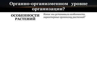 Органно-организменном уровне
организации?
ОСОБЕННОСТИ
РАСТЕНИЙ
Какие мы установили особенности,
характерные организму растений?
 